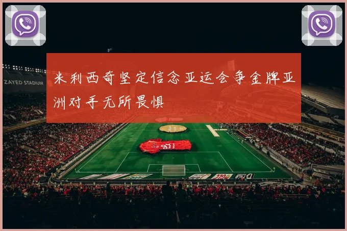 米利西奇坚定信念亚运会争金牌亚洲对手无所畏惧