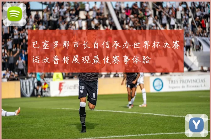 巴塞罗那市长自信承办世界杯决赛诺坎普将展现最佳赛事体验