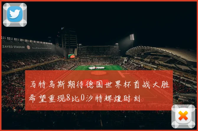 马特乌斯期待德国世界杯首战大胜希望重现8比0沙特辉煌时刻