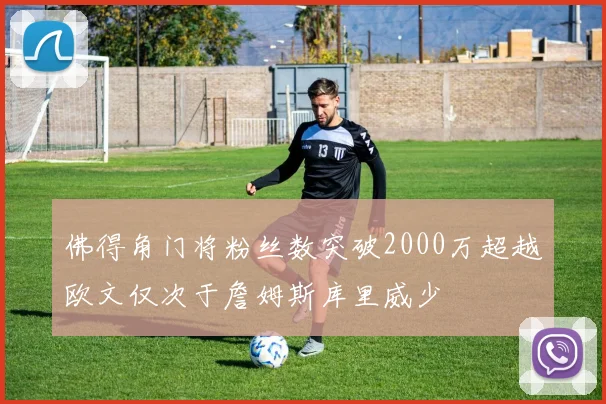 佛得角门将粉丝数突破2000万超越欧文仅次于詹姆斯库里威少