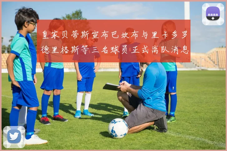 皇家贝蒂斯宣布巴坎布与里卡多罗德里格斯等三名球员正式离队消息