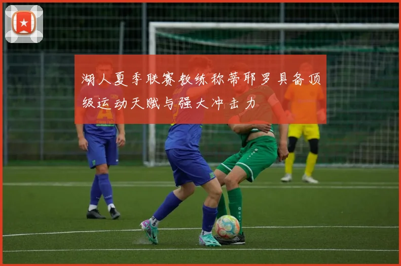 湖人夏季联赛教练称蒂耶罗具备顶级运动天赋与强大冲击力