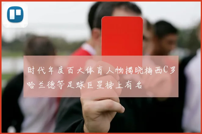 时代年度百大体育人物揭晓梅西C罗哈兰德等足球巨星榜上有名
