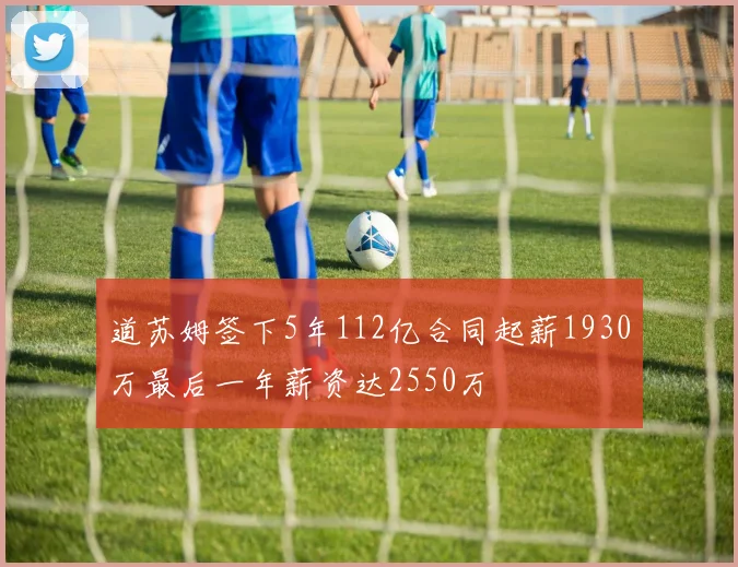 道苏姆签下5年112亿合同起薪1930万最后一年薪资达2550万